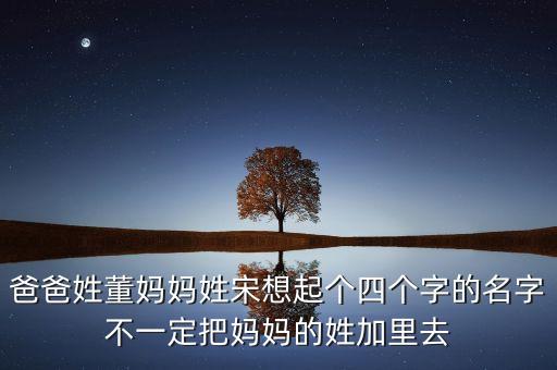 董默，爸爸姓董媽媽姓宋想起個(gè)四個(gè)字的名字不一定把媽媽的姓加里去