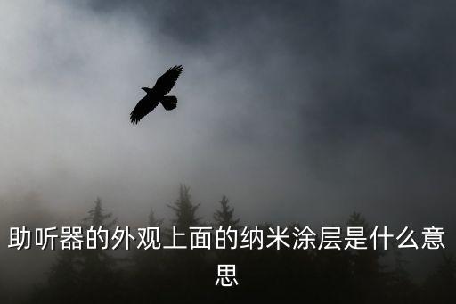 助聽器的外觀上面的納米涂層是什么意思