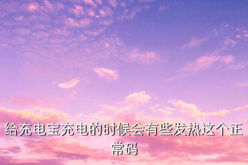 給充電寶充電的時(shí)候會(huì)有些發(fā)熱這個(gè)正常碼