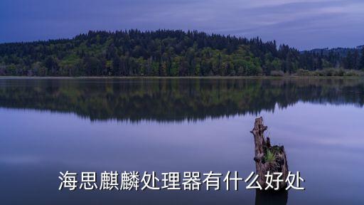 海思麒麟處理器有什么好處