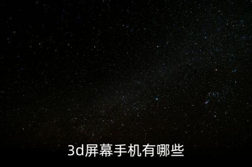 3d屏幕手機(jī)有哪些