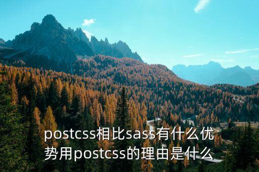 postcss相比sass有什么優(yōu)勢(shì)用postcss的理由是什么