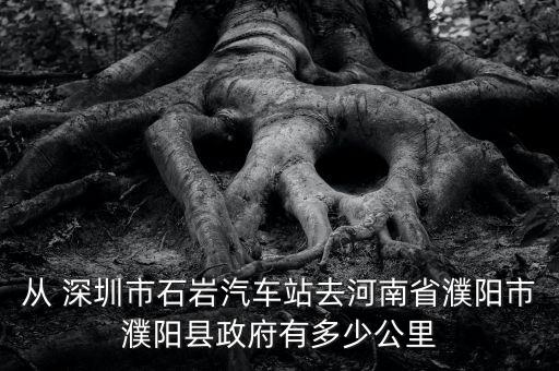 從 深圳市石巖汽車站去河南省濮陽(yáng)市濮陽(yáng)縣政府有多少公里