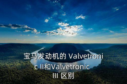 寶馬發(fā)動機的 Valvetronic II和Valvetronic III 區(qū)別
