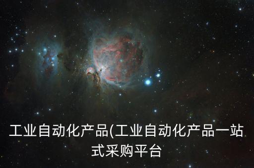 工業(yè)自動(dòng)化產(chǎn)品(工業(yè)自動(dòng)化產(chǎn)品一站式采購平臺(tái)
