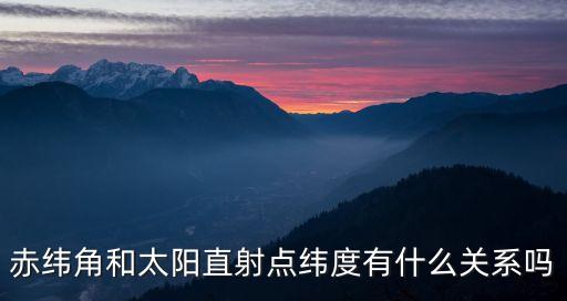 赤緯角和太陽(yáng)直射點(diǎn)緯度有什么關(guān)系嗎