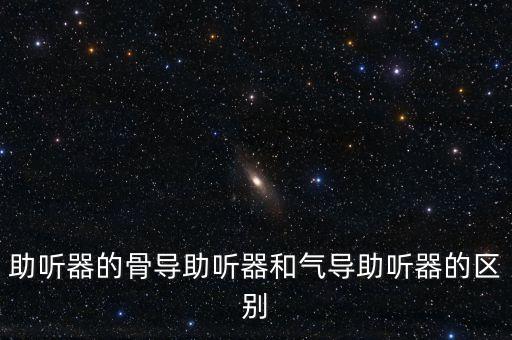 助聽器的骨導(dǎo)助聽器和氣導(dǎo)助聽器的區(qū)別