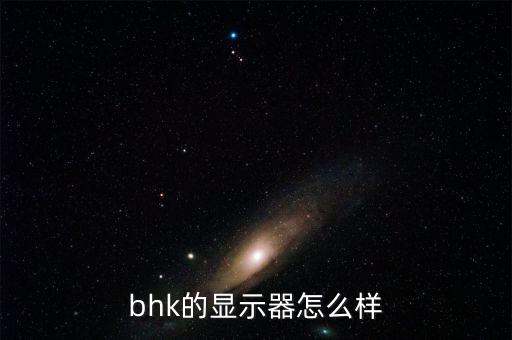 bhk，bhk的顯示器怎么樣