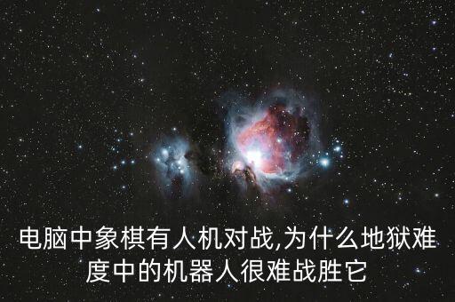 電腦中象棋有人機對戰(zhàn),為什么地獄難度中的機器人很難戰(zhàn)勝它