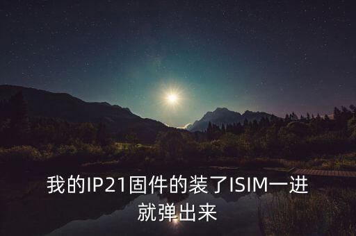 我的IP21固件的裝了ISIM一進(jìn)就彈出來(lái)