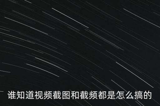 誰知道視頻截圖和截頻都是怎么搞的
