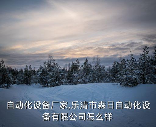 樂清自動化設(shè)備廠家,樂清市森日自動化設(shè)備有限公司怎么樣?