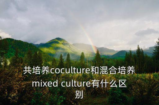 共培養(yǎng)coculture和混合培養(yǎng)mixed culture有什么區(qū)別