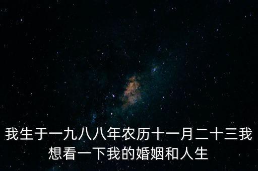 我生于一九八八年農(nóng)歷十一月二十三我想看一下我的婚姻和人生