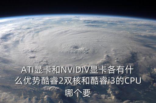 nvidiv，ATI顯卡和NVIDIV顯卡各有什么優(yōu)勢酷睿2雙核和酷睿i3的CPU哪個要