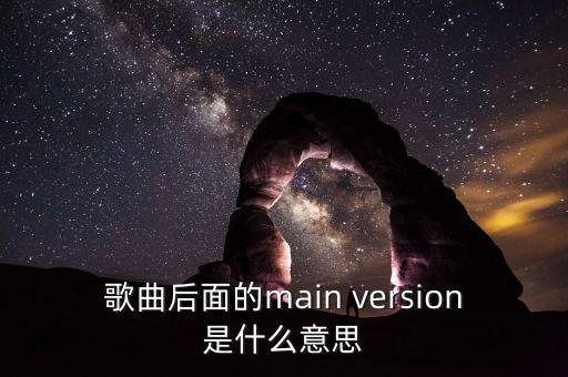 歌曲后面的main version是什么意思
