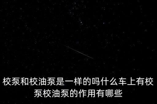 校泵和校油泵是一樣的嗎什么車上有校泵校油泵的作用有哪些