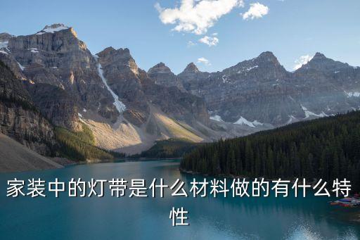 家裝中的燈帶是什么材料做的有什么特性