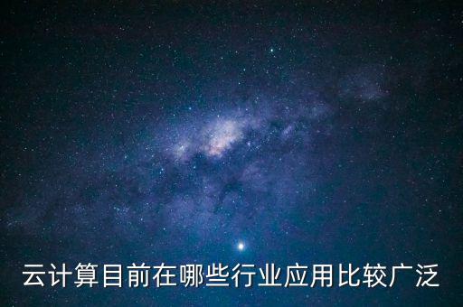 云發(fā)展，云計算目前在哪些行業(yè)應用比較廣泛