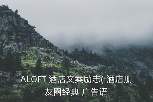 ALOFT 酒店文案勵志( 酒店朋友圈經(jīng)典 廣告語