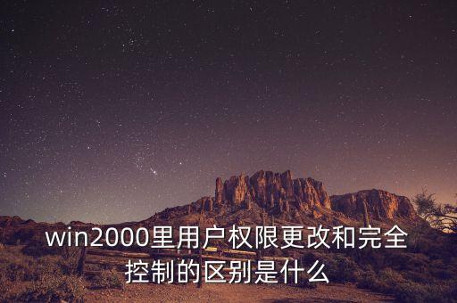 win2000里用戶(hù)權(quán)限更改和完全控制的區(qū)別是什么