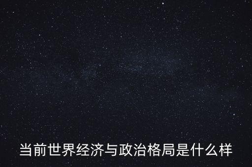 當前世界經(jīng)濟與政治格局是什么樣