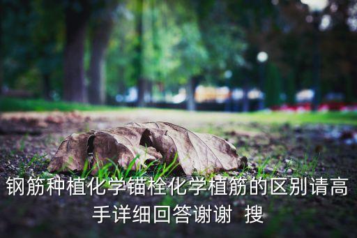 鋼筋種植化學(xué)錨栓化學(xué)植筋的區(qū)別請(qǐng)高手詳細(xì)回答謝謝  搜