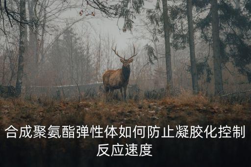 合成聚氨酯彈性體如何防止凝膠化控制反應(yīng)速度