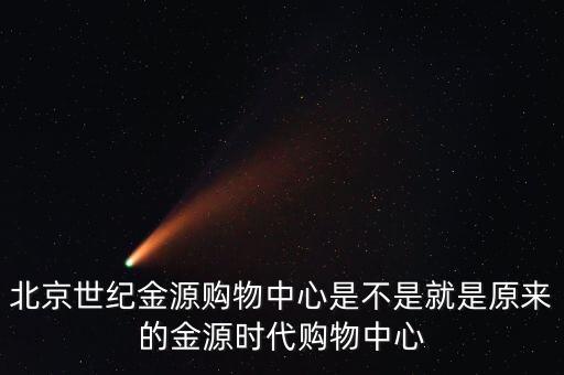 北京世紀金源購物中心是不是就是原來的金源時代購物中心