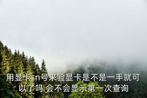 用顯卡sn號來驗(yàn)顯卡是不是一手就可以了嗎 會(huì)不會(huì)顯示第一次查詢