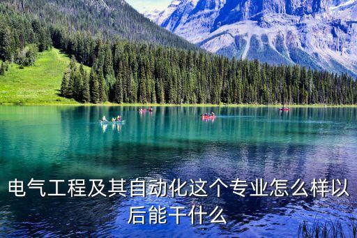 電氣工程及其自動(dòng)化這個(gè)專業(yè)怎么樣以后能干什么
