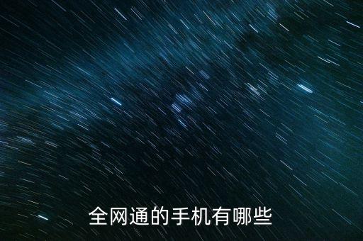 全網(wǎng)通手機，全網(wǎng)通的手機有哪些