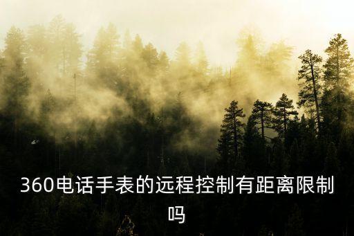 360電話手表的遠(yuǎn)程控制有距離限制嗎