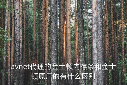 avnet代理的金士頓內(nèi)存條和金士頓原廠的有什么區(qū)別