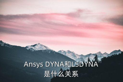 Ansys DYNA和LSDYNA是什么關系