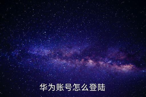 華為手機(jī)賬號(hào)，華為賬號(hào)怎么登陸
