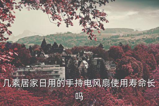 幾素居家日用的手持電風(fēng)扇使用壽命長嗎