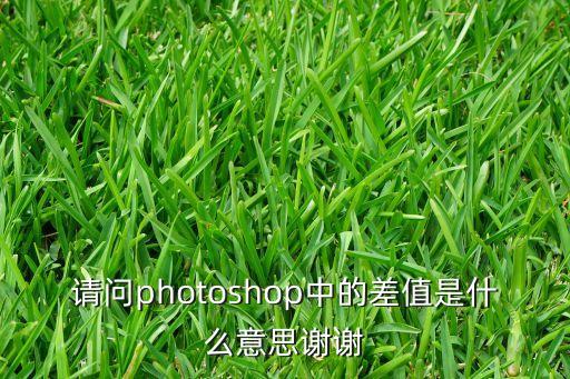 差值，差值是什么意思今年兒子高考了報考學校時參考去年有關(guān)學校的分