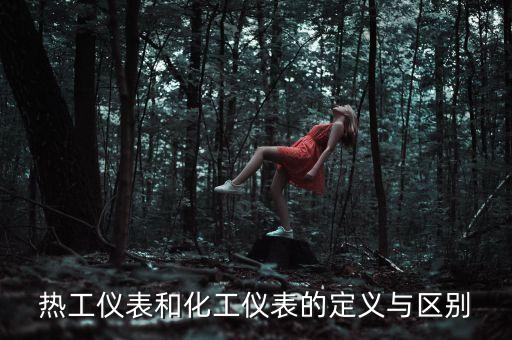 熱工儀表和化工儀表的定義與區(qū)別