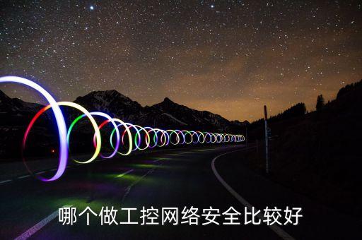 哪個(gè)做工控網(wǎng)絡(luò)安全比較好
