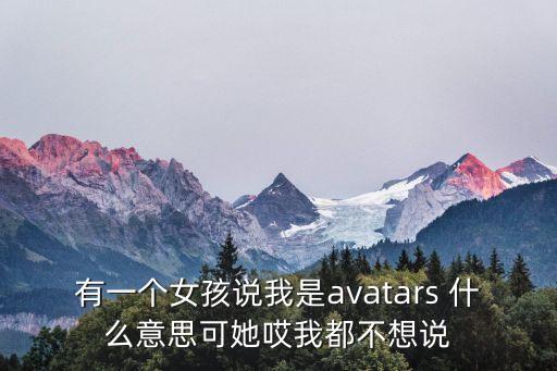 avatars，有一個女孩說我是avatars 什么意思可她哎我都不想說