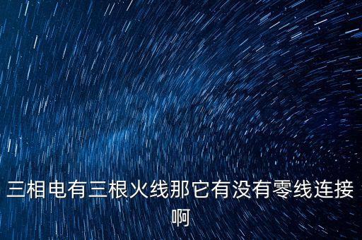 三相電有三根火線那它有沒有零線連接啊