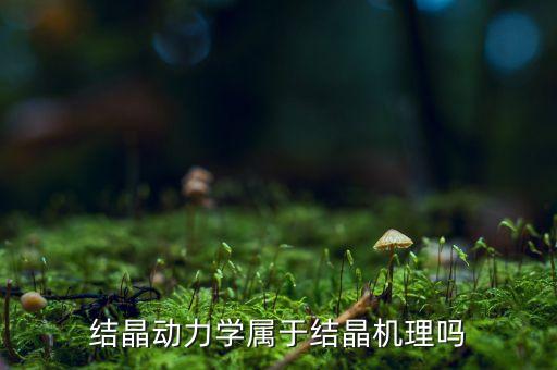 結晶動力學，結晶動力學屬于結晶機理嗎
