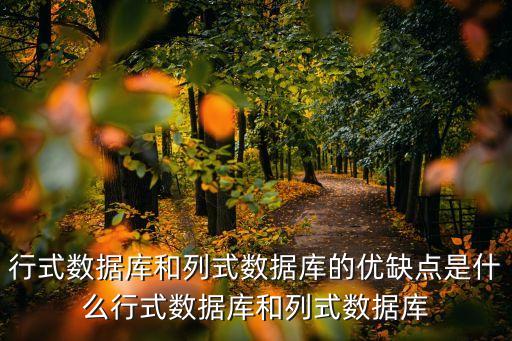 行式數(shù)據(jù)庫和列式數(shù)據(jù)庫的優(yōu)缺點(diǎn)是什么行式數(shù)據(jù)庫和列式數(shù)據(jù)庫