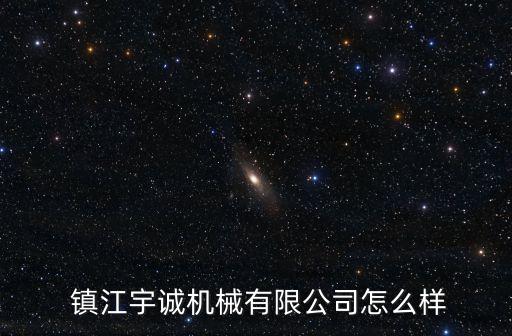  鎮(zhèn)江宇誠機(jī)械有限公司怎么樣