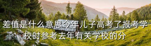 差值是什么意思今年兒子高考了報(bào)考學(xué)校時(shí)參考去年有關(guān)學(xué)校的分