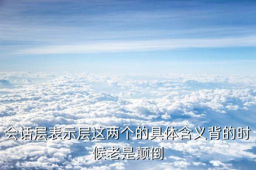 會(huì)話層表示層這兩個(gè)的具體含義背的時(shí)候老是顛倒