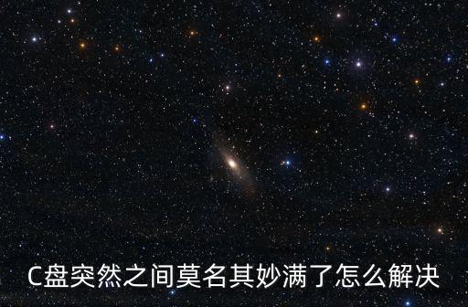 C盤突然之間莫名其妙滿了怎么解決