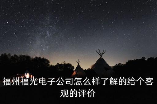 福州福光電子公司怎么樣了解的給個客觀的評價