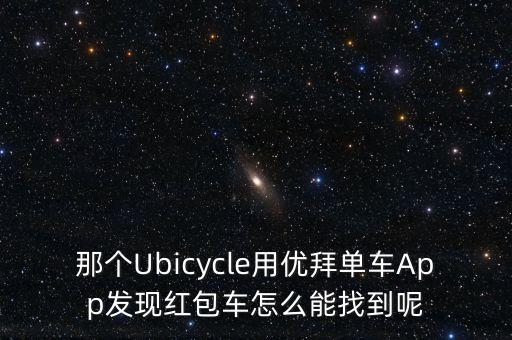 那個(gè)Ubicycle用優(yōu)拜單車App發(fā)現(xiàn)紅包車怎么能找到呢